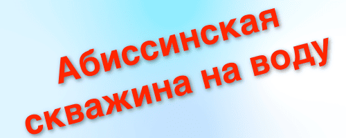 абиссинская скважина на воду плюсы и минусы