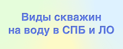 какие бывают виды скважин на воду в спб и ленинградской области
